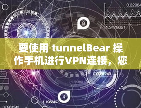 要使用 tunnelBear 操作手机进行VPN连接，您可以按照以下步骤操作