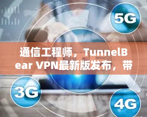 通信工程师，TunnelBear VPN最新版发布，带给你安全可靠的VPN