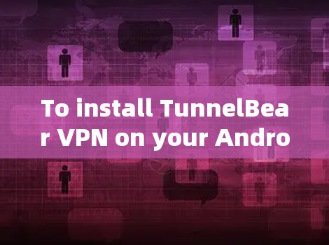 To install TunnelBear VPN on your Android device,follow these organized steps: