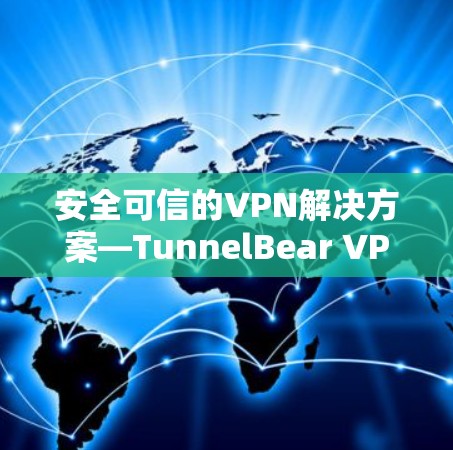安全可信的VPN解决方案—TunnelBear VPN正版客户端