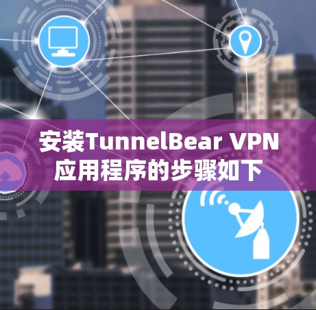 安装TunnelBear VPN应用程序的步骤如下