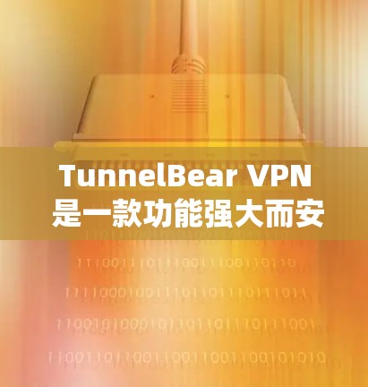 TunnelBear VPN 是一款功能强大而安全的VPN软件，支持多种语言和设备，适合个人用户和企业用户。以下是对 TunnelBear VPN 的推荐和一些关键点