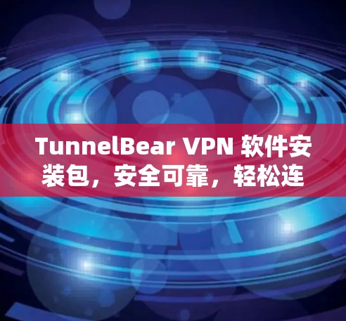 TunnelBear VPN 软件安装包，安全可靠，轻松连接全球网络