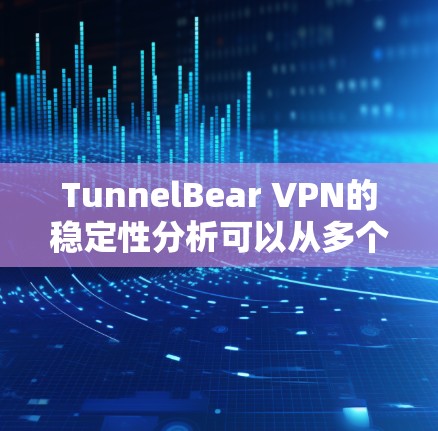 TunnelBear VPN的稳定性分析可以从多个角度进行评估，包括构建技术基础、用户反馈、安全性、网络质量和性能优化、设备兼容性、响应速度以及支持等方面。以下是对这些方面的详细分析