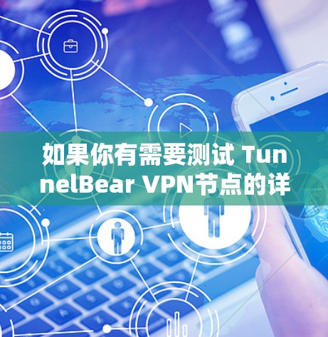 如果你有需要测试 TunnelBear VPN节点的详细步骤，可以按照以下步骤进行