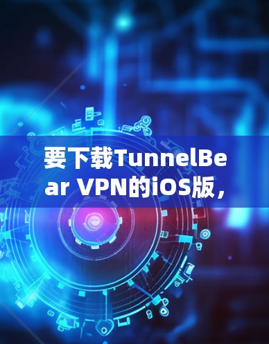 要下载TunnelBear VPN的iOS版，您可以按照以下步骤进行