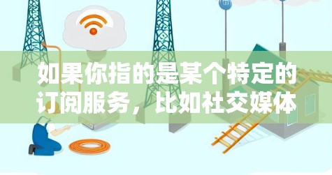 如果你指的是某个特定的订阅服务，比如社交媒体、新闻网站或特定的订阅平台，可以告诉我更多信息，比如
