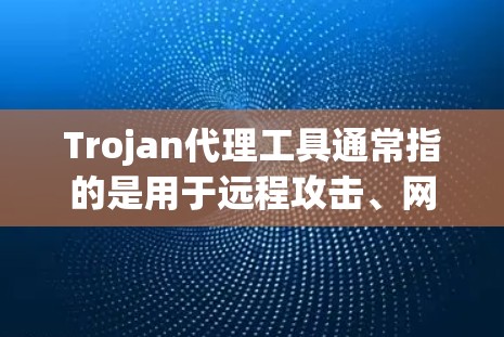 Trojan代理工具通常指的是用于远程攻击、网络控制或安全防护的软件或工具。以下是关于Trojan代理工具的一些信息和分类