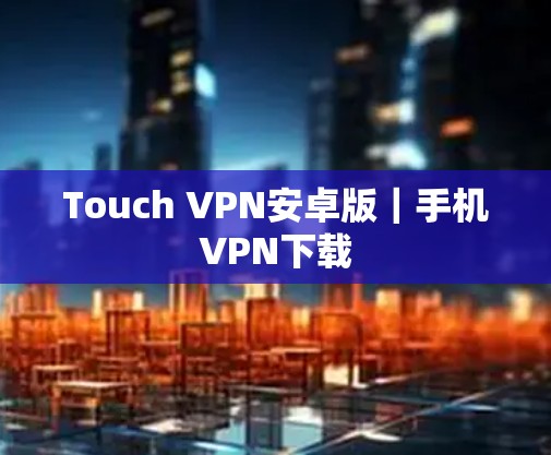 Touch VPN安卓版｜手机VPN下载