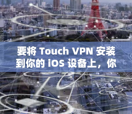 要将 Touch VPN 安装到你的 iOS 设备上，你可以按照以下步骤操作