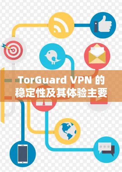 TorGuard VPN 的稳定性及其体验主要取决于以下几个方面